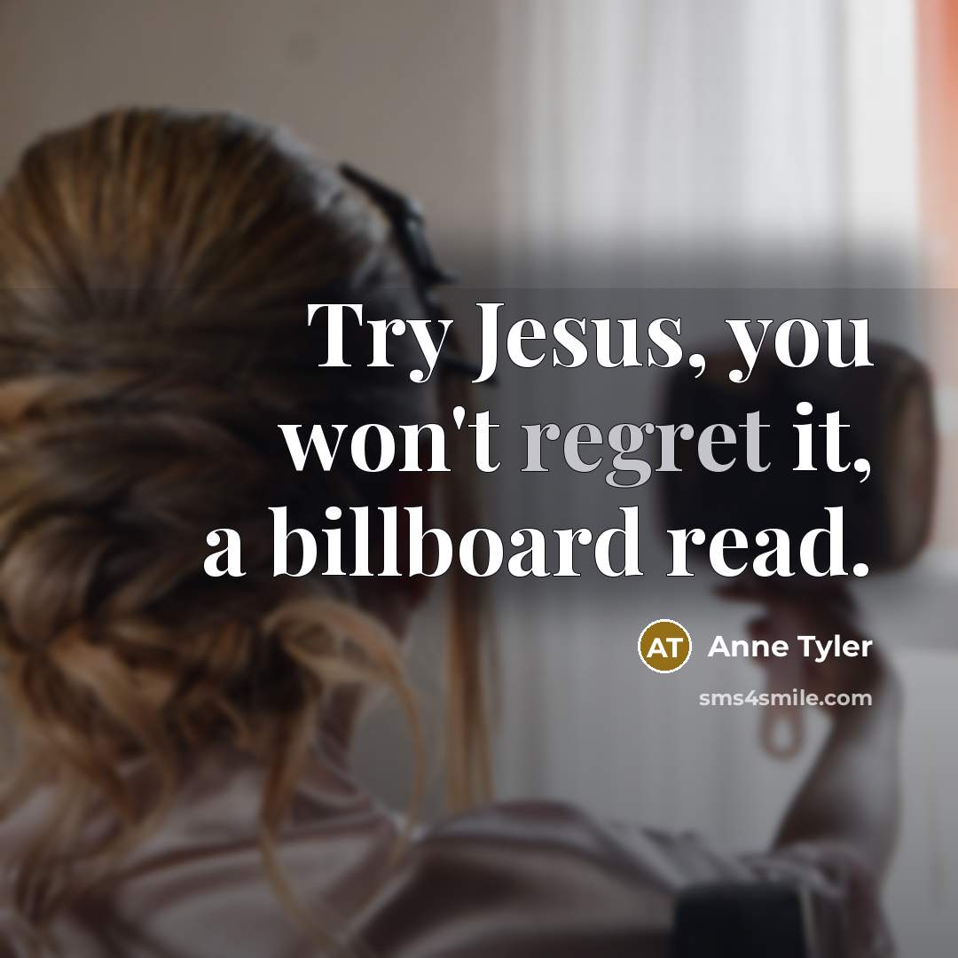 “Try Jesus, you won't regret it, a billboard read.…” quote by Anne Tyler