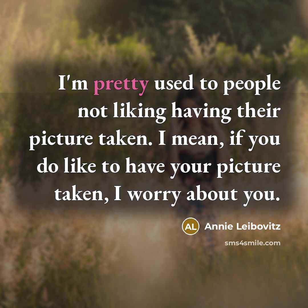 “I'm pretty used to people not liking having their picture…” quote by Annie Leibovitz