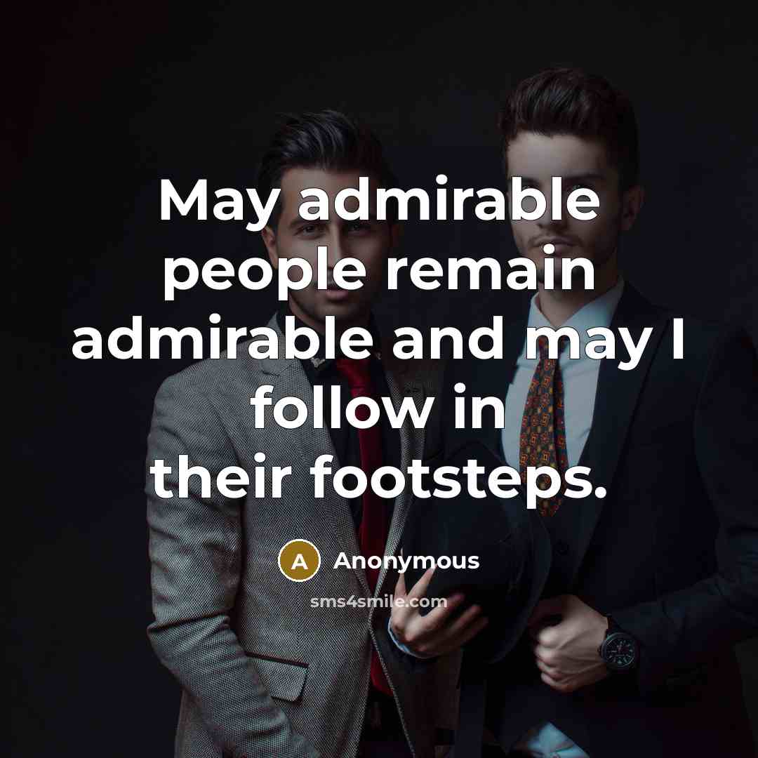 “May admirable people remain admirable and may I follow in their footsteps.” quote by Anonymous