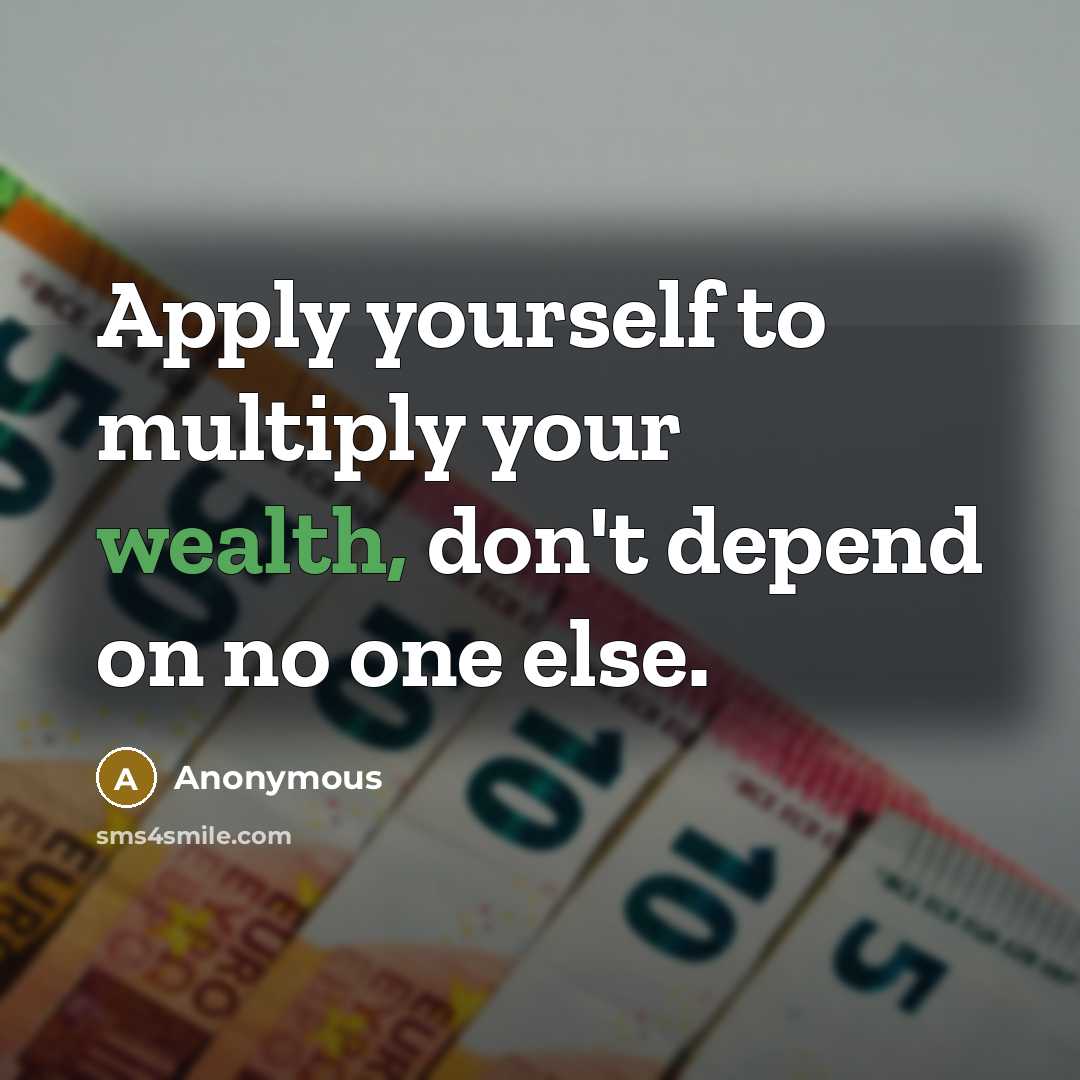 “Apply yourself to multiply your wealth, don't depend on no one else.” quote by Anonymous