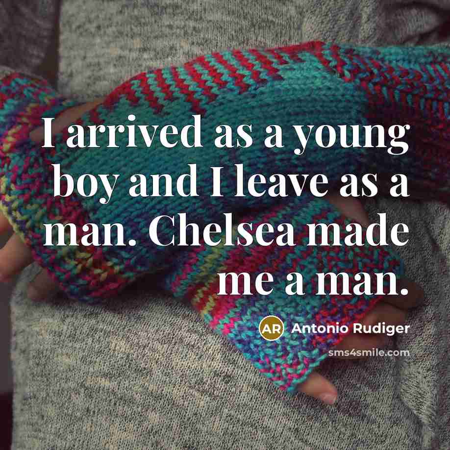“I arrived as a young boy and I leave as a man. Chelsea made me a man.” quote by Antonio Rudiger