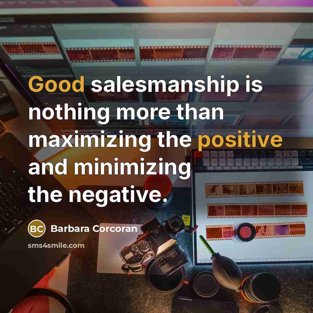 “Good salesmanship is nothing more than maximizing the positive and minimizing the negative.” quote by Barbara Corcoran