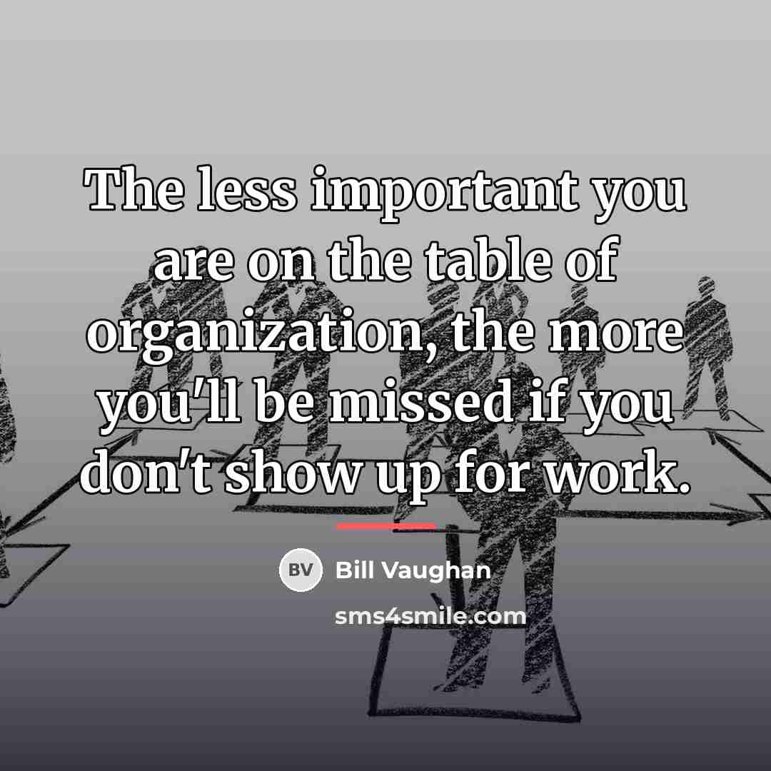 “The less important you are on the table of organization,…” quote by Bill Vaughan