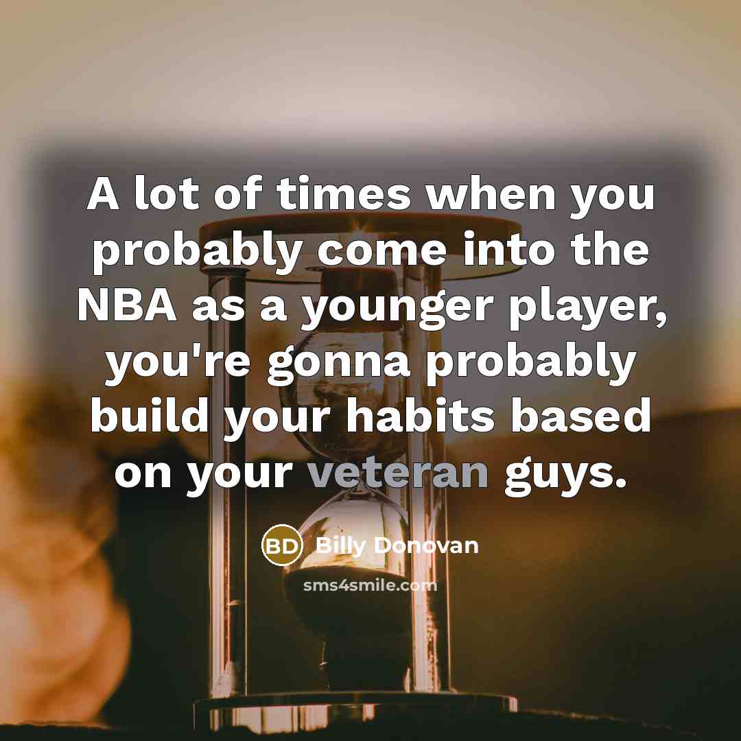 “A lot of times when you probably come into the…” quote by Billy Donovan