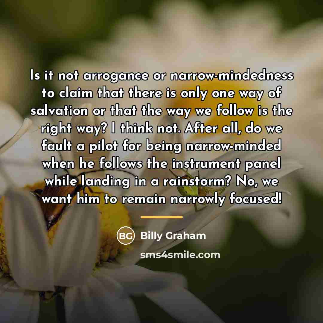“Is it not arrogance or narrow-mindedness to claim that there…” quote by Billy Graham