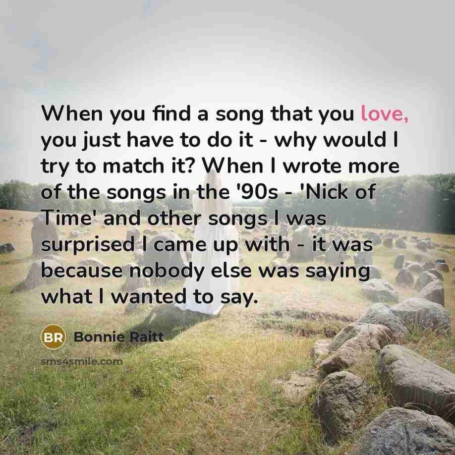“When you find a song that you love, you just…” quote by Bonnie Raitt