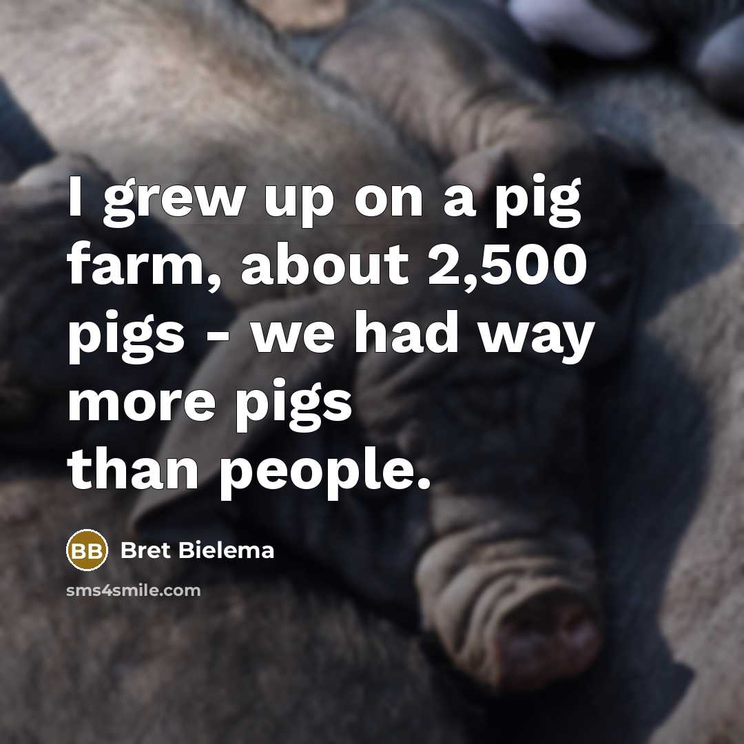 “I grew up on a pig farm, about 2,500 pigs…” quote by Bret Bielema