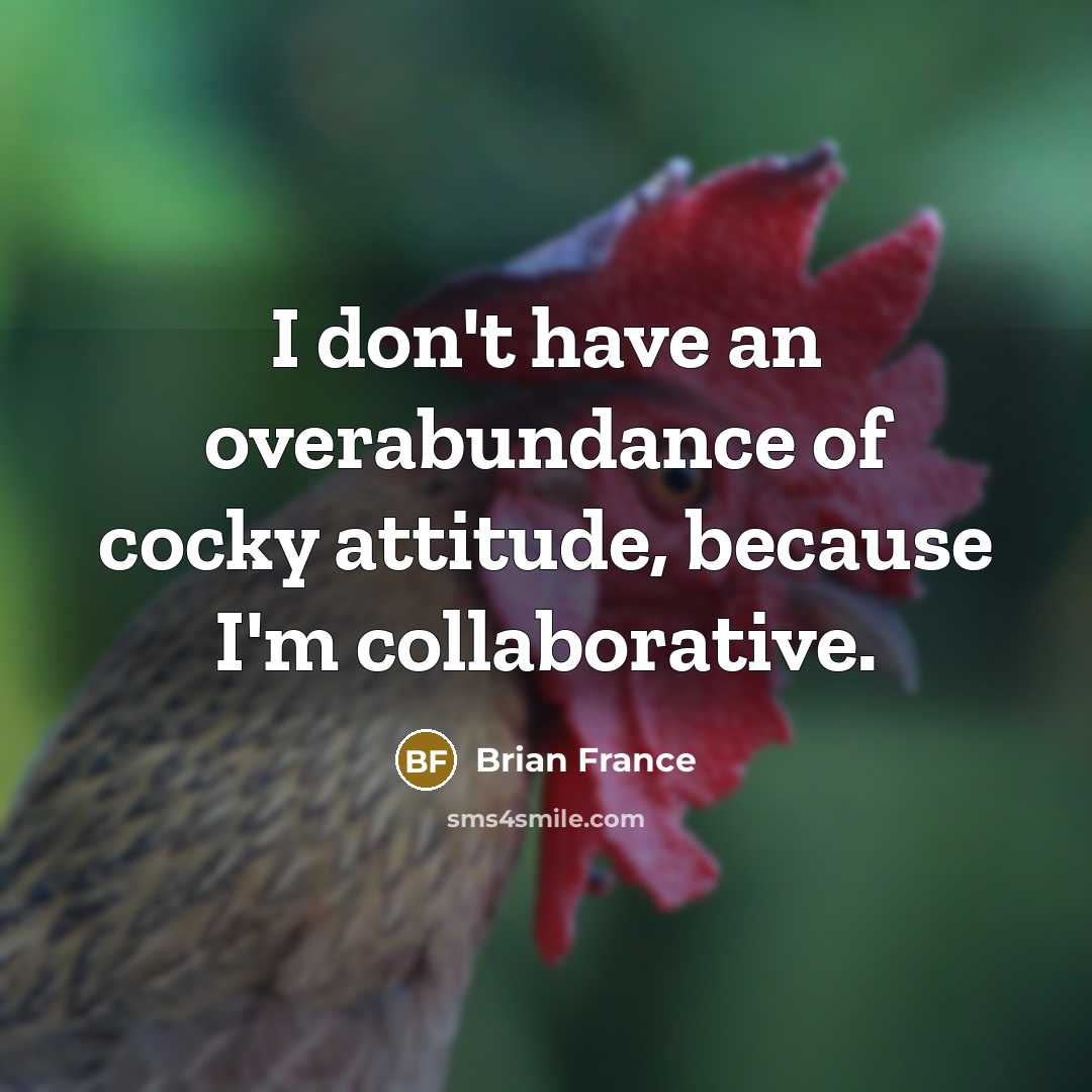“I don't have an overabundance of cocky attitude, because I'm…” quote by Brian France