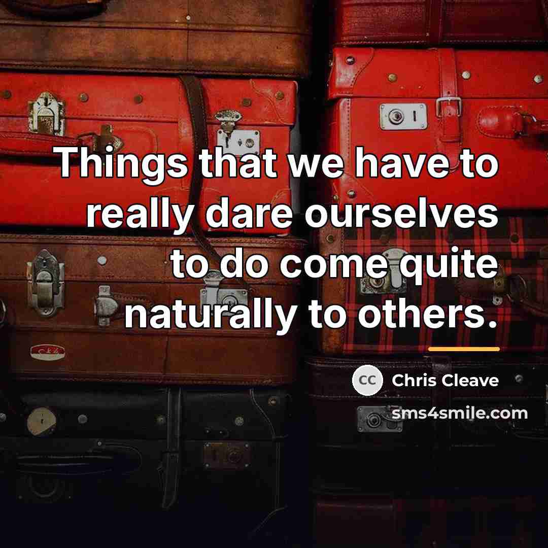 “Things that we have to really dare ourselves to do…” quote by Chris Cleave