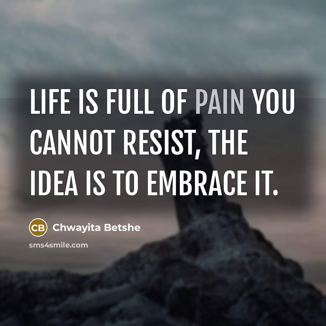 “Life is full of pain you cannot resist, the idea is to embrace it.” quote by Chwayita Betshe