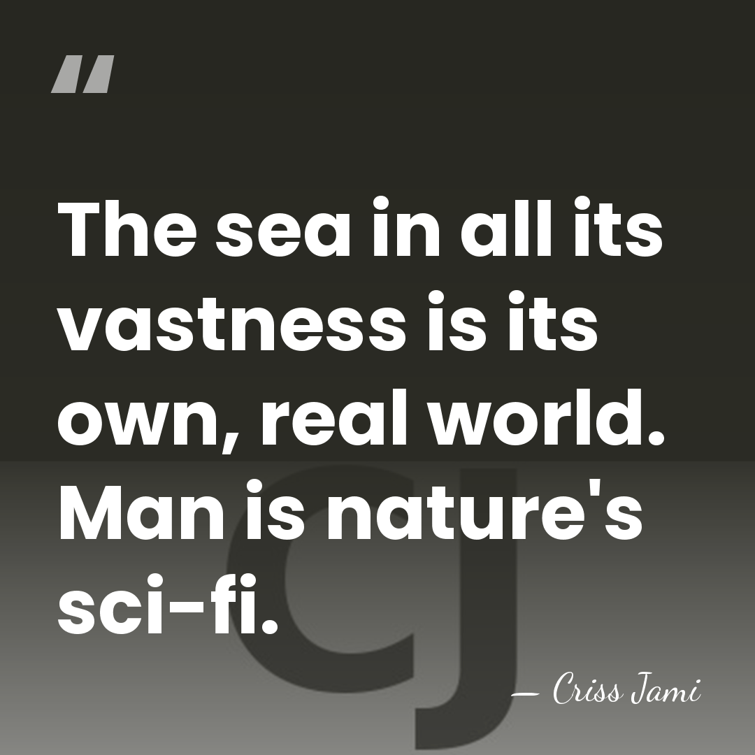 The sea in all its vastness is its own, real world. Man&hellip; - Criss Jami