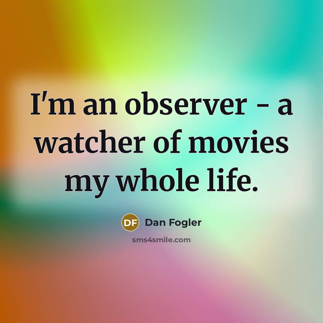 “I'm an observer - a watcher of movies my whole life.” quote by Dan Fogler