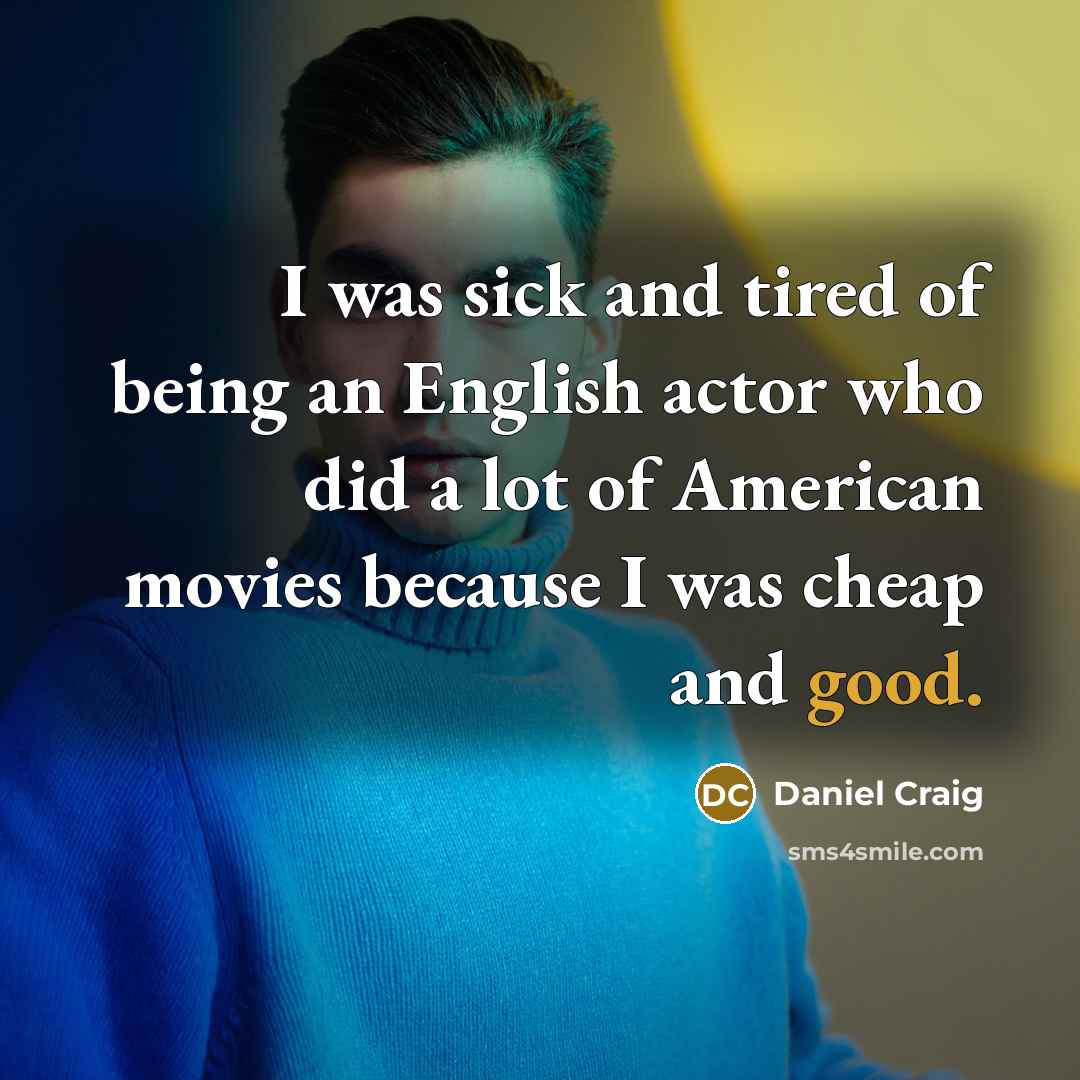 “I was sick and tired of being an English actor…” quote by Daniel Craig