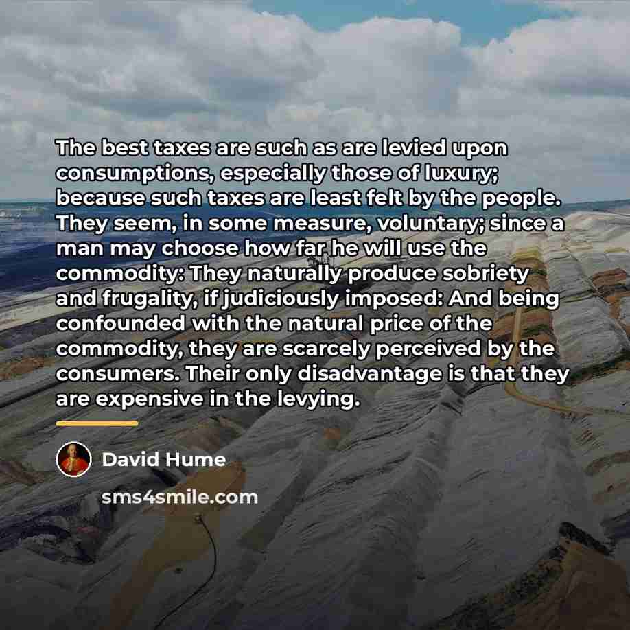 “The best taxes are such as are levied upon consumptions,…” quote by David Hume
