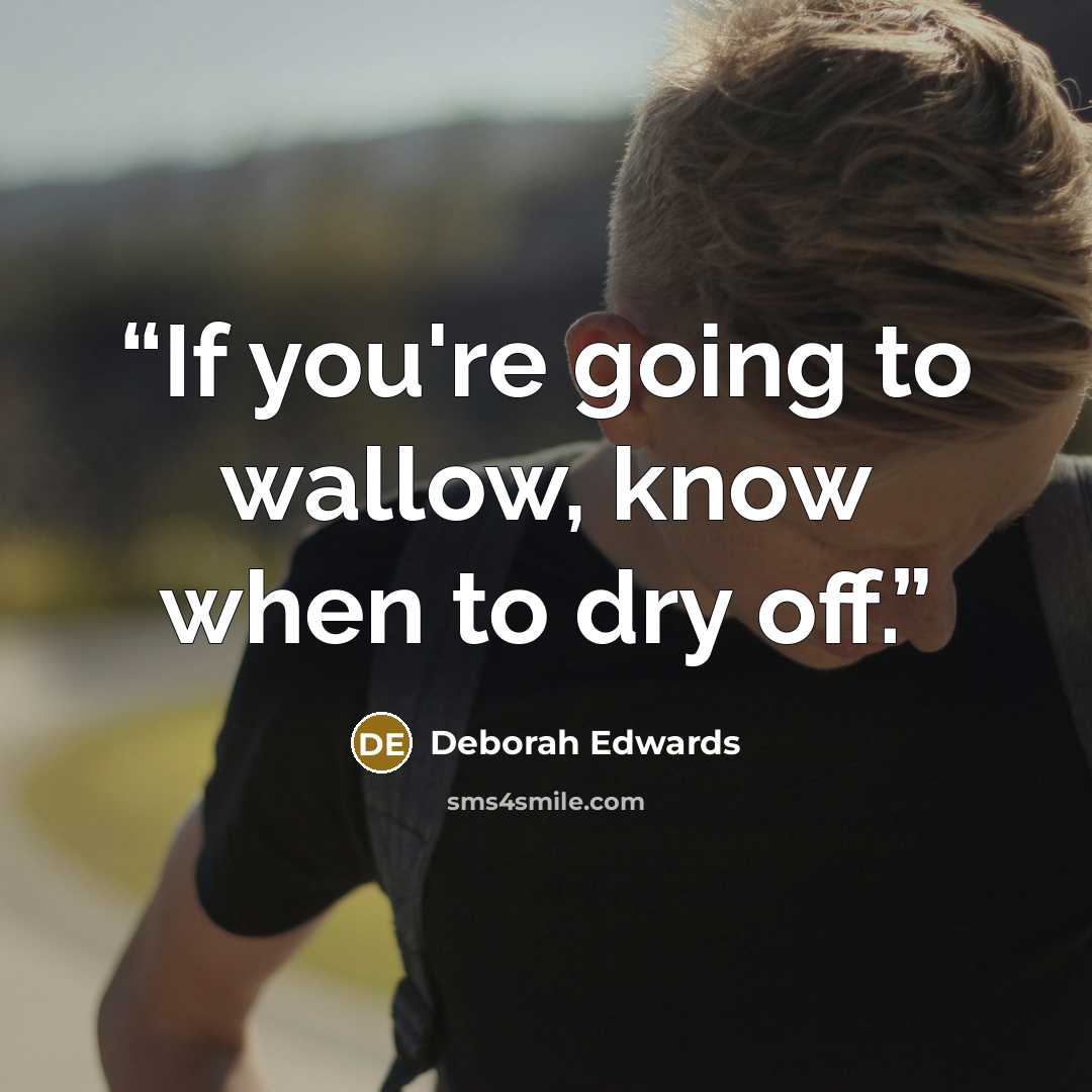 “If you're going to wallow, know when to dry off.” quote by Deborah Edwards