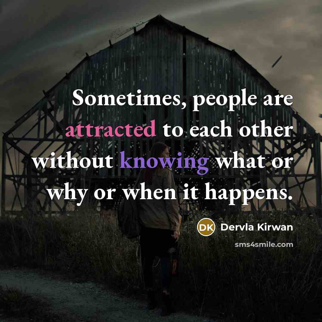 “Sometimes, people are attracted to each other without knowing what or why or when it happens.” quote by Dervla Kirwan