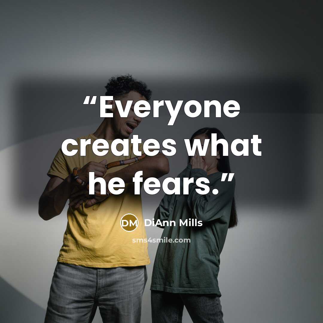 “Everyone creates what he fears.” quote by DiAnn Mills