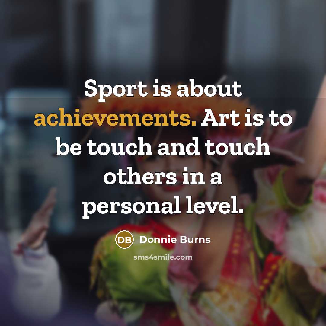“Sport is about achievements. Art is to be touch and…” quote by Donnie Burns