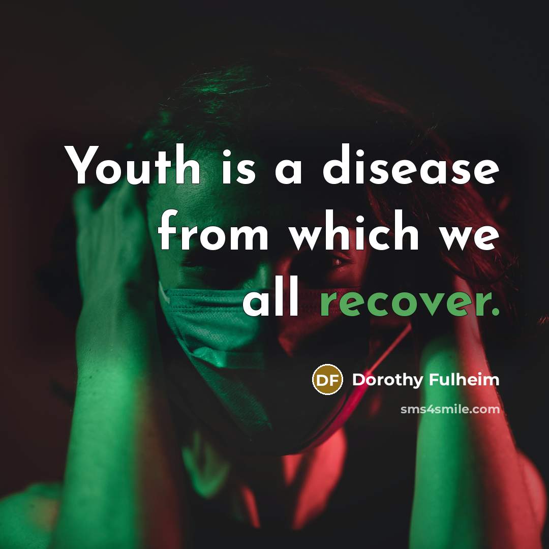 “Youth is a disease from which we all recover.” quote by Dorothy Fulheim