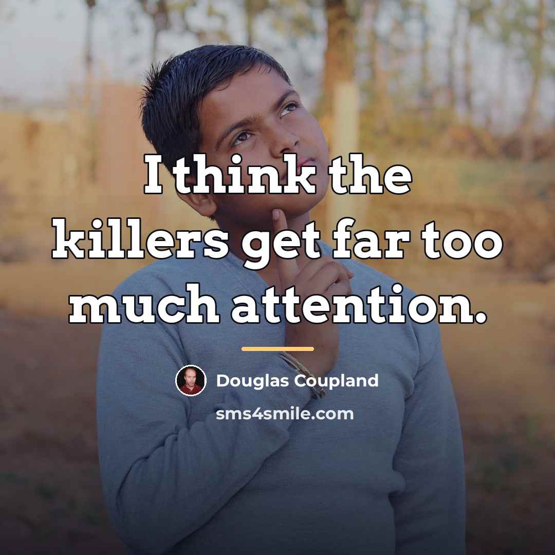 “I think the killers get far too much attention.…” quote by Douglas Coupland