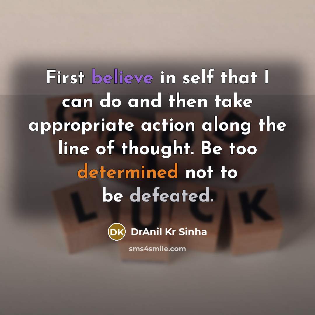 “First believe in self that I can do and then take appropriate action along the line of thought. Be too determined not to be defeated.” quote by DrAnil Kr Sinha
