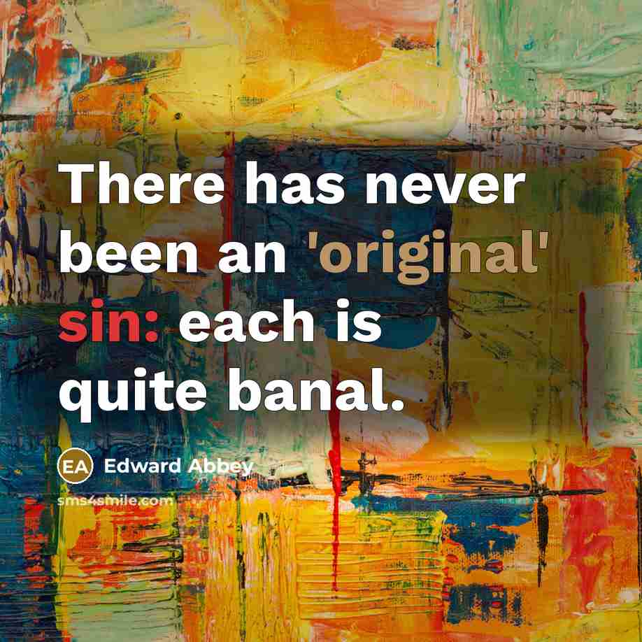 “There has never been an 'original' sin: each is quite banal.” quote by Edward Abbey
