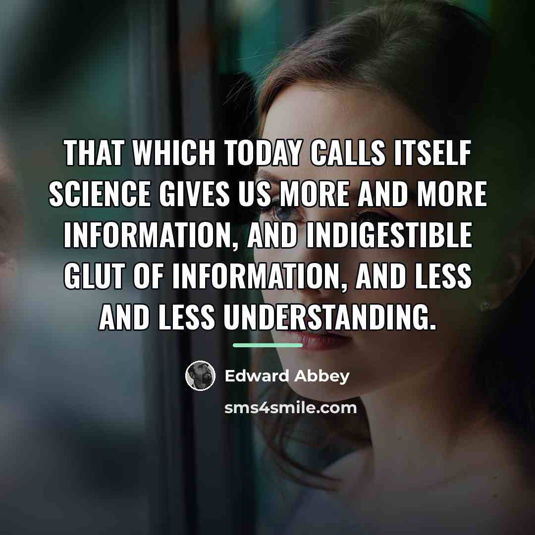 “That which today calls itself science gives us more and…” quote by Edward Abbey