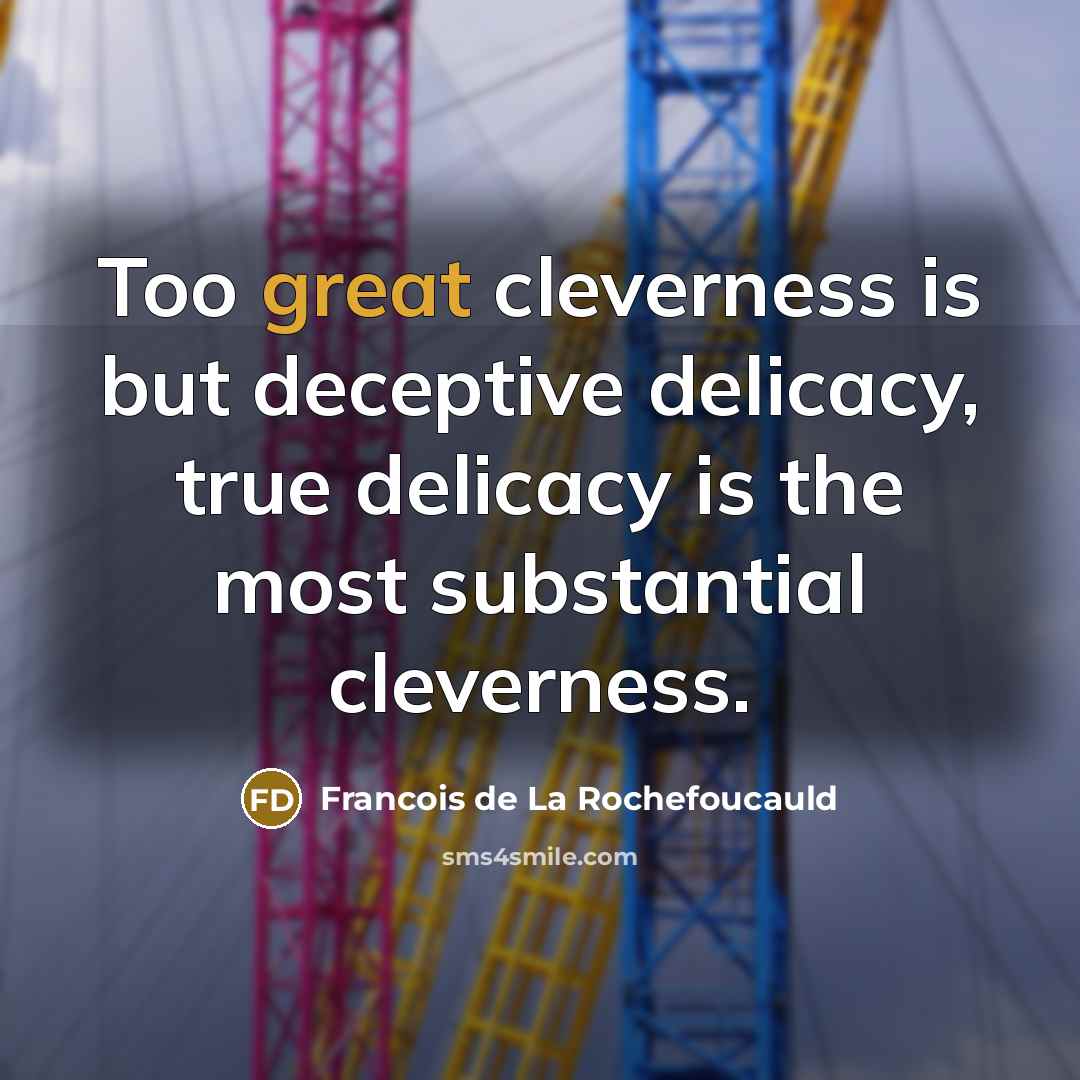 “Too great cleverness is but deceptive delicacy, true delicacy is…” quote by Francois de La Rochefoucauld