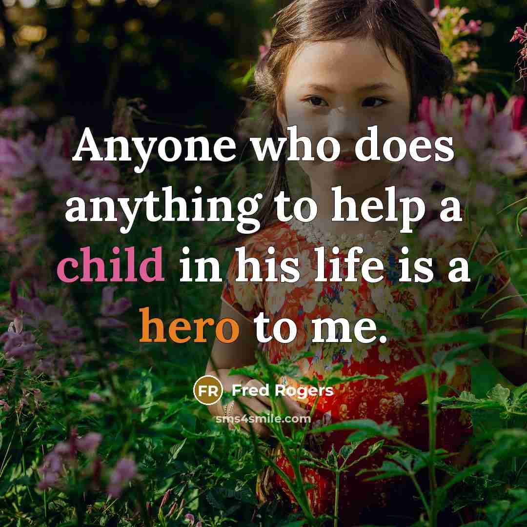 “Anyone who does anything to help a child in his life is a hero to me.” quote by Fred Rogers