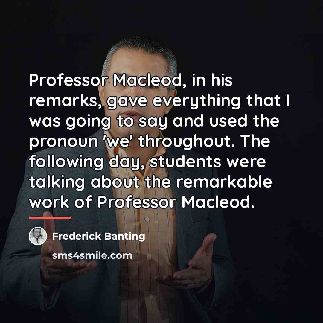 “Professor Macleod, in his remarks, gave everything that I was…” quote by Frederick Banting