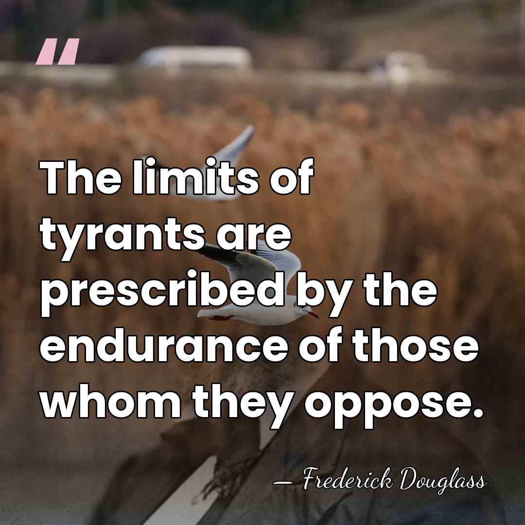 The limits of tyrants are prescribed by the endurance of those whom&hellip; - Frederick Douglass