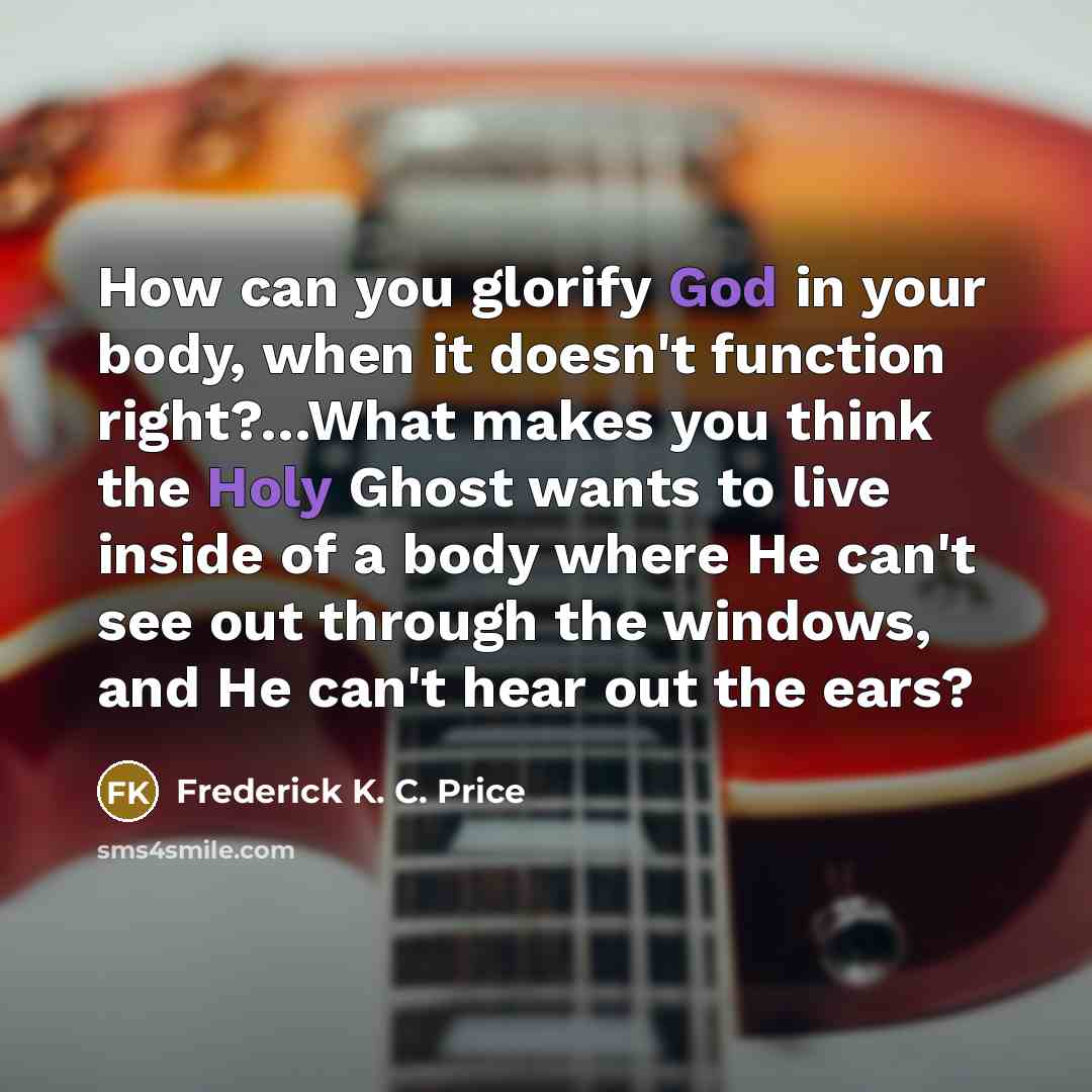 “How can you glorify God in your body, when it…” quote by Frederick K. C. Price