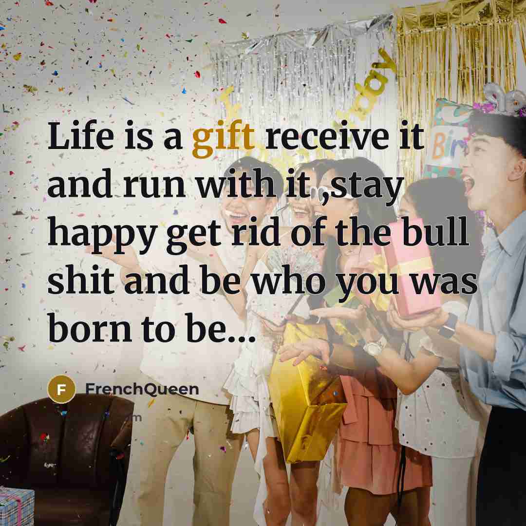 “Life is a gift receive it and run with it…” quote by Frenchqueen