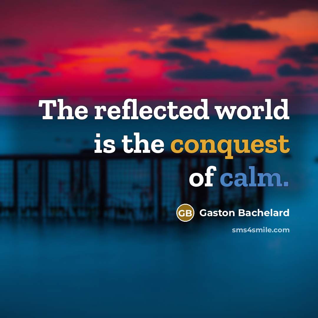“The reflected world is the conquest of calm.…” quote by Gaston Bachelard
