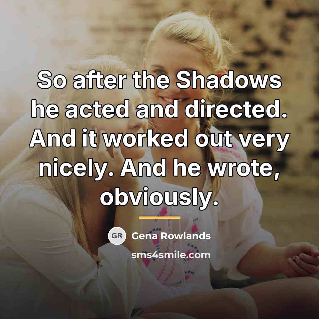 “So after the Shadows he acted and directed. And it…” quote by Gena Rowlands