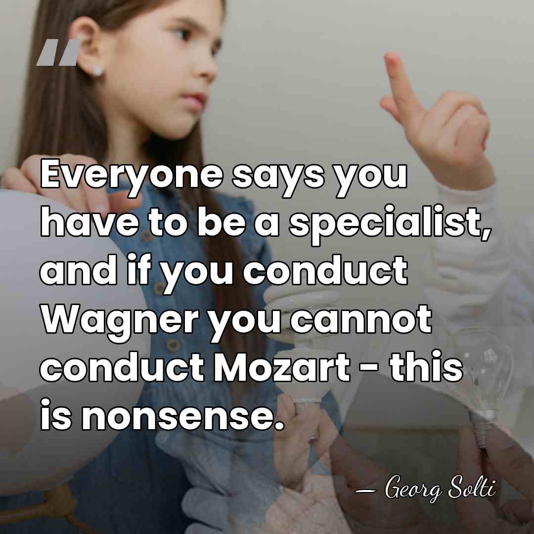 Everyone says you have to be a specialist, and if you conduct&hellip; - Georg Solti
