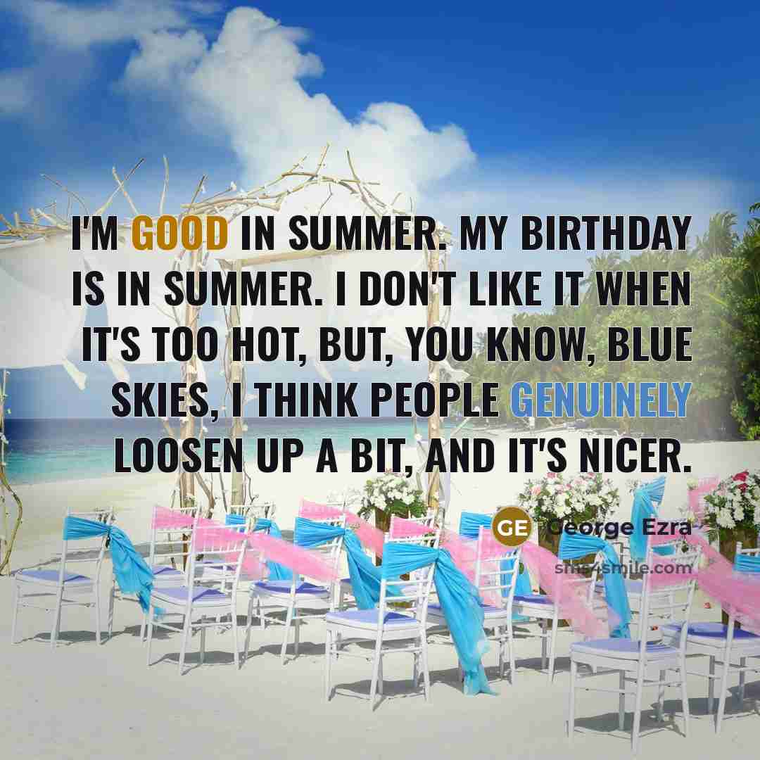 “I'm good in summer. My birthday is in summer. I…” quote by George Ezra