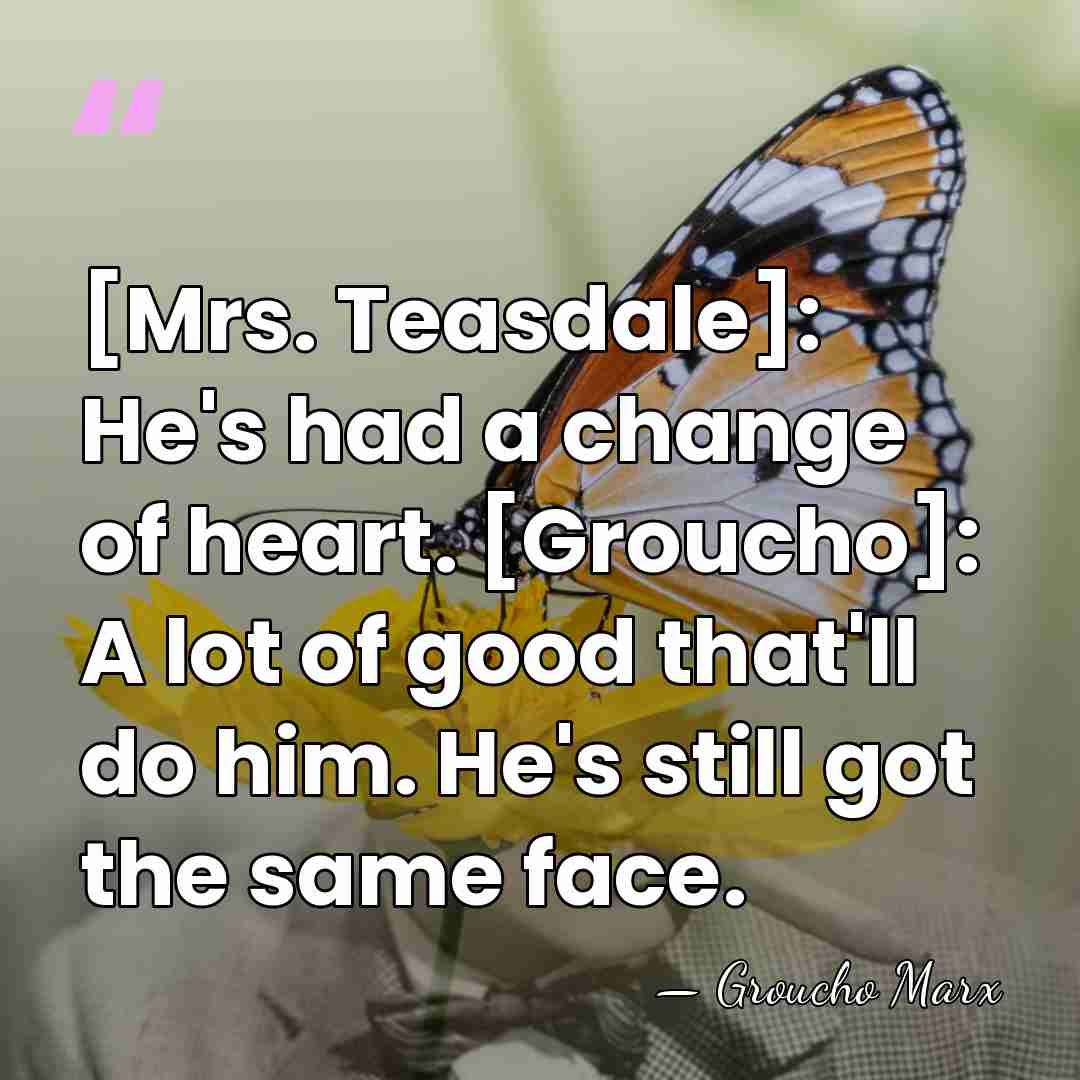 [Mrs. Teasdale]: He's had a change of heart. [Groucho]: A lot of&hellip; - Groucho Marx