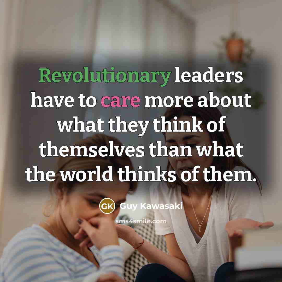 “Revolutionary leaders have to care more about what they think…” quote by Guy Kawasaki