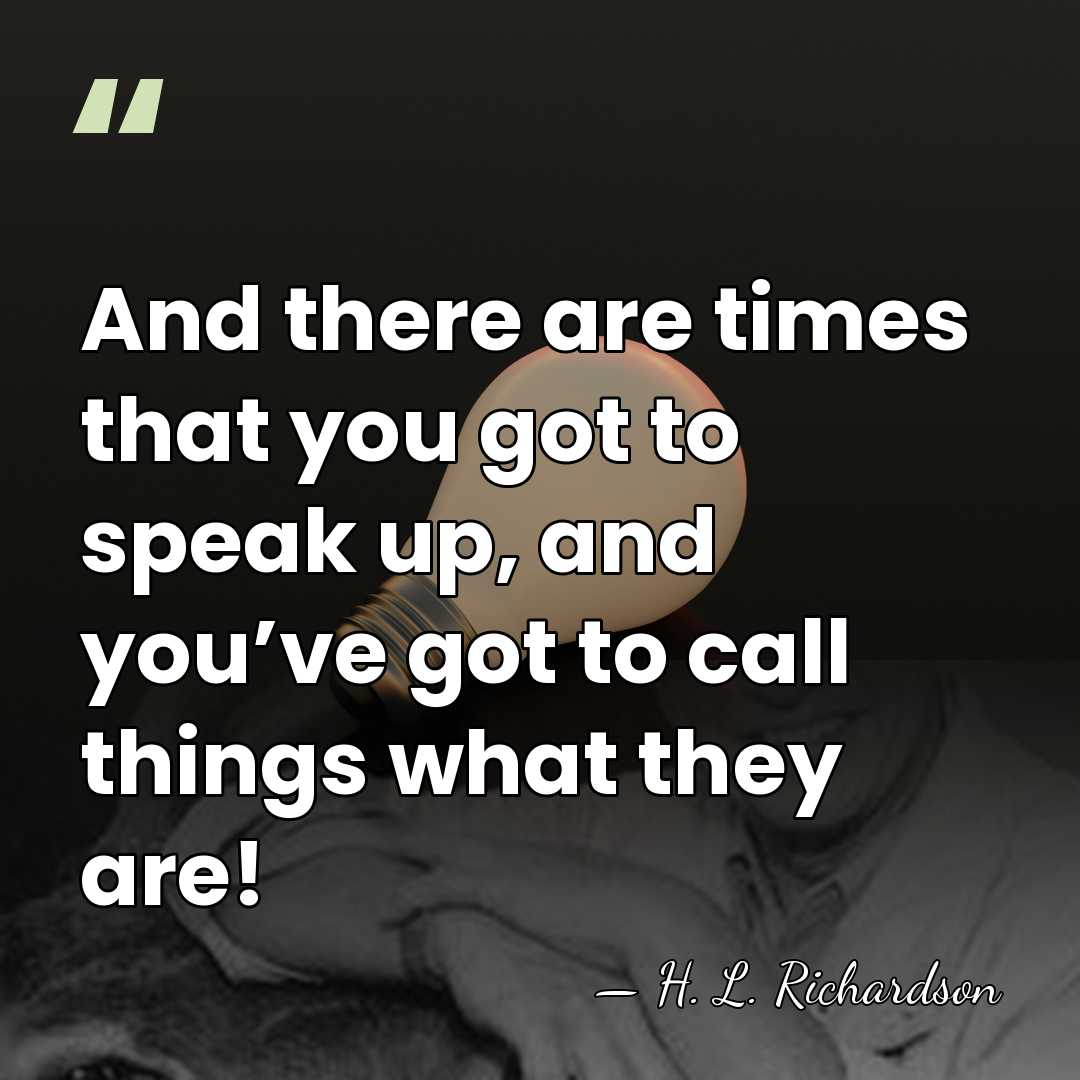 And there are times that you got to speak up, and you’ve&hellip; - H. L. Richardson