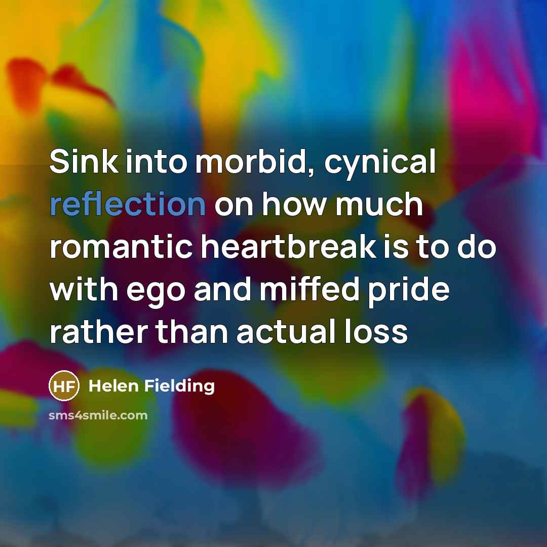 “Sink into morbid, cynical reflection on how much romantic heartbreak…” quote by Helen Fielding