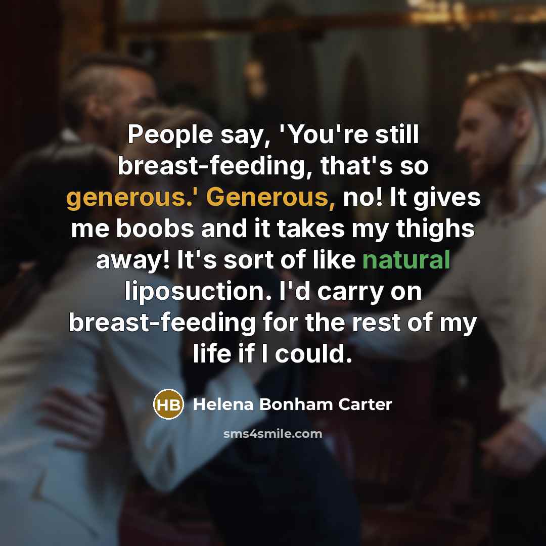 “People say, 'You're still breast-feeding, that's so generous.' Generous, no!…” quote by Helena Bonham Carter