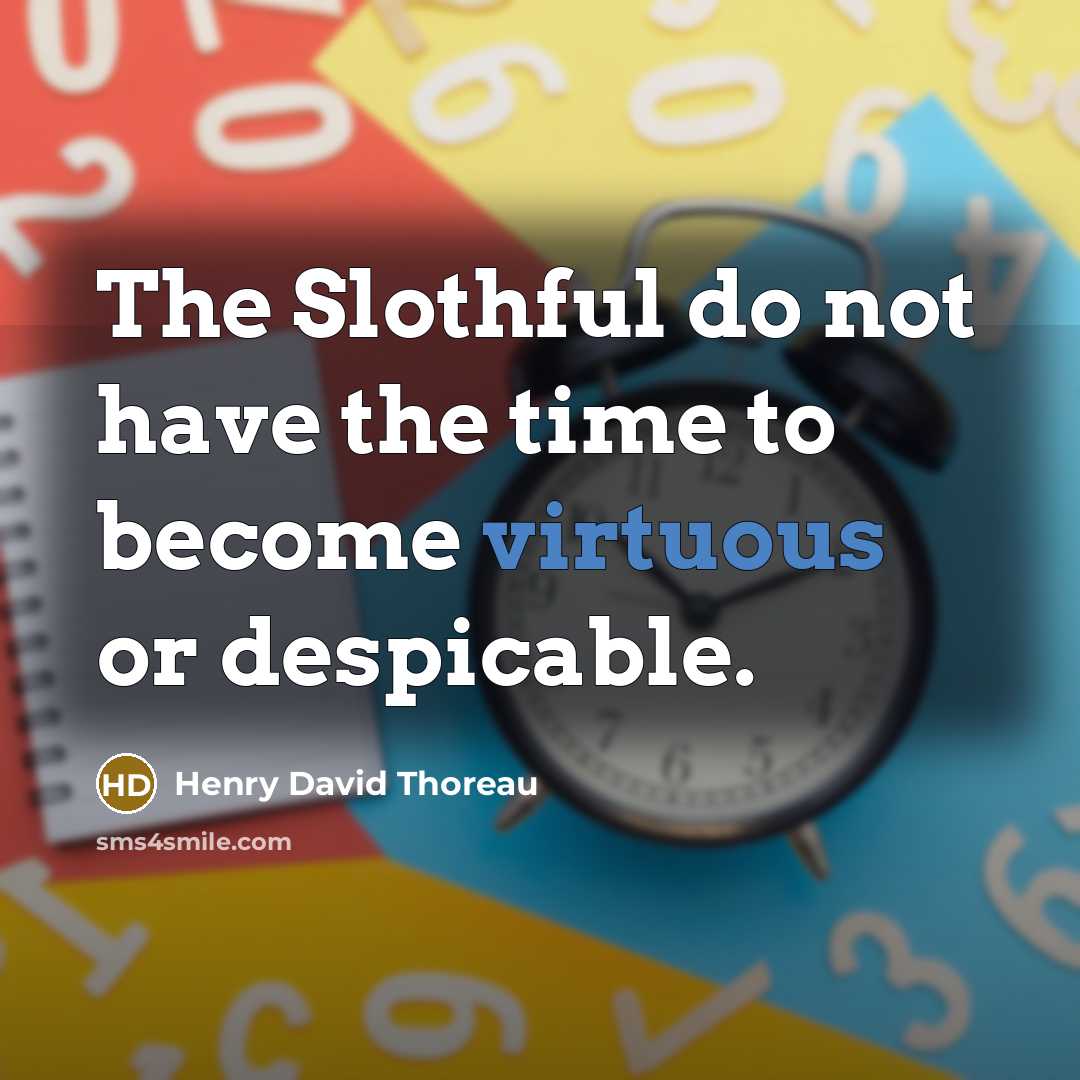 “The Slothful do not have the time to become virtuous…” quote by Henry David Thoreau