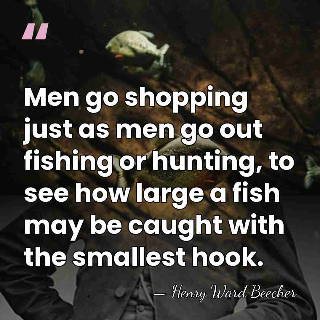 Men go shopping just as men go out fishing or hunting, to&hellip; - Henry Ward Beecher