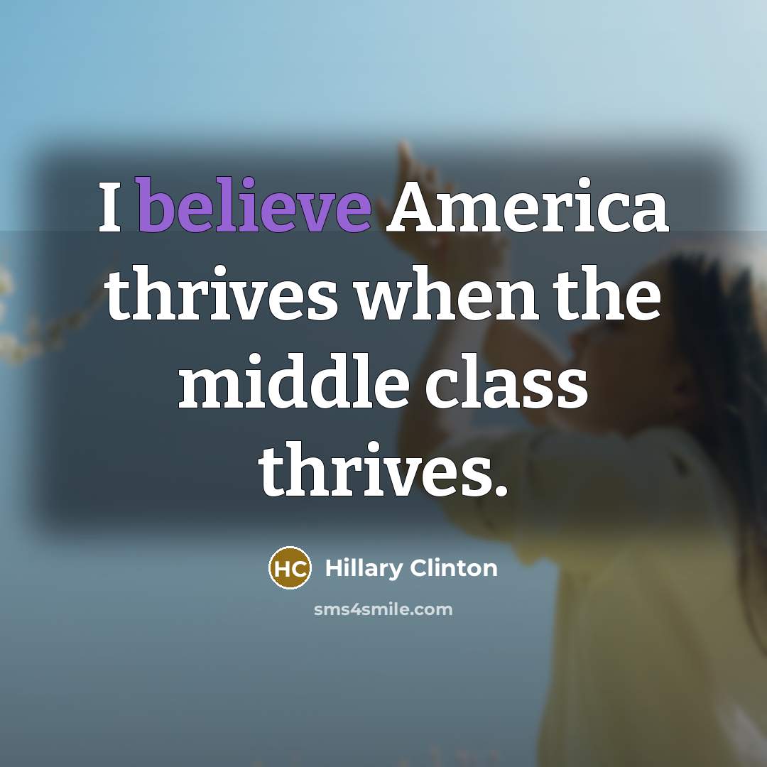 “I believe America thrives when the middle class thrives.…” quote by Hillary Clinton