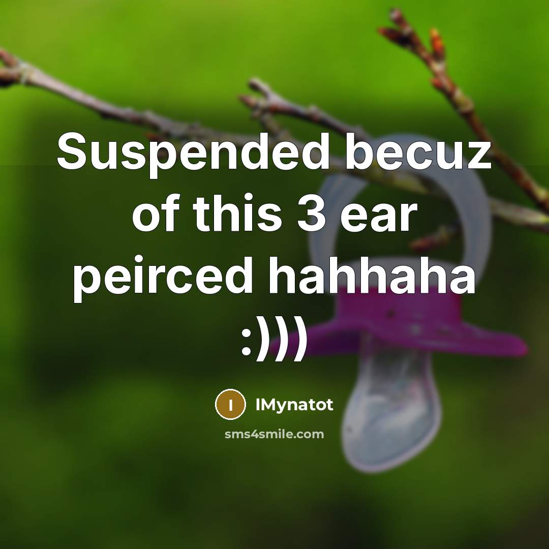 “Suspended becuz of this 3 ear peirced hahhaha :)))…” quote by IMynatot