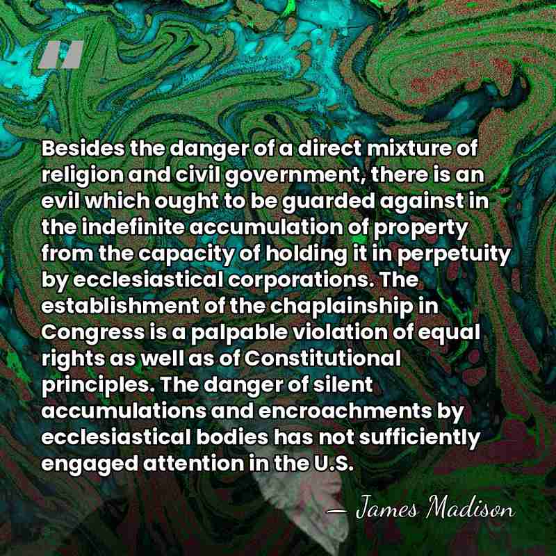 Besides the danger of a direct mixture of religion and civil government,&hellip; - James Madison
