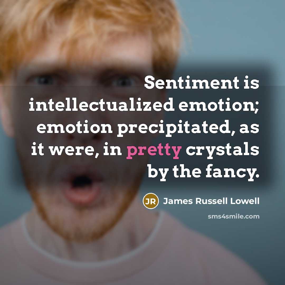 “Sentiment is intellectualized emotion; emotion precipitated, as it were, in…” quote by James Russell Lowell