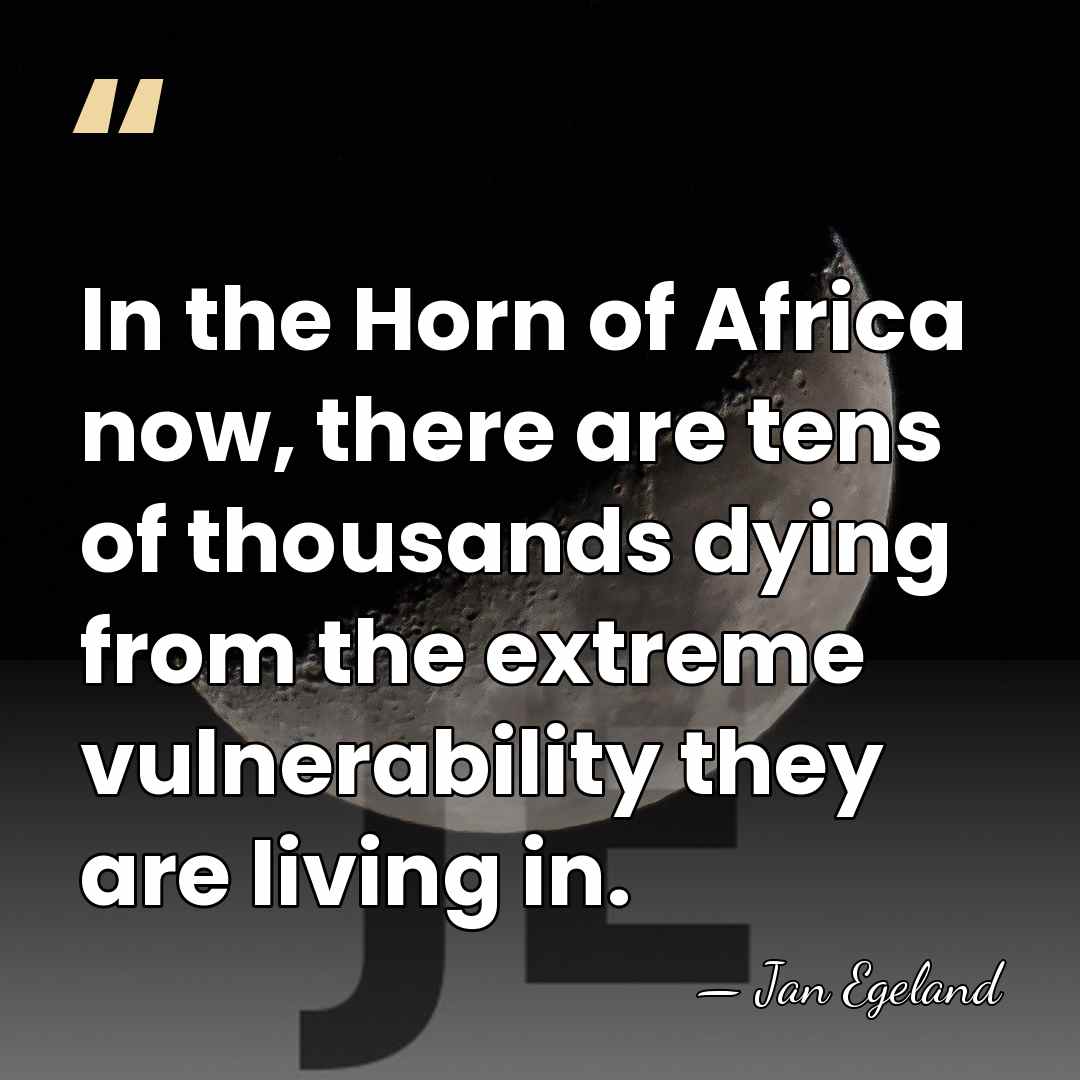 In the Horn of Africa now, there are tens of thousands dying&hellip; - Jan Egeland