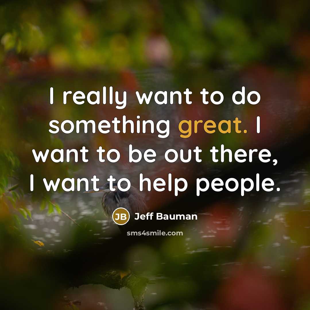 “I really want to do something great. I want to…” quote by Jeff Bauman